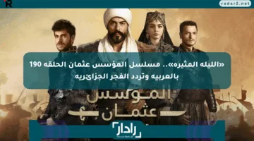«الليلة المثيرة».. مسلسل المؤسس عثمان الحلقة 190 بالعربية وتردد الفجر الجزائرية